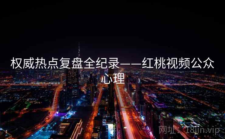 权威热点复盘全纪录——红桃视频公众心理