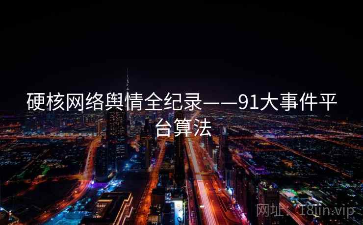硬核网络舆情全纪录——91大事件平台算法
