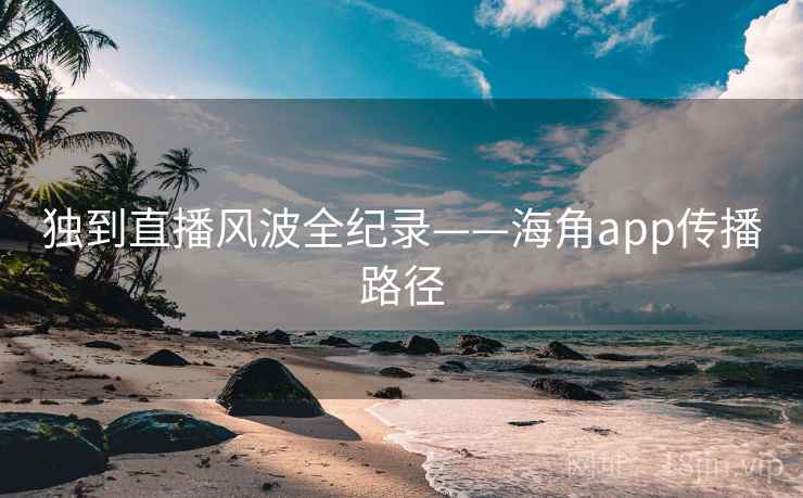 独到直播风波全纪录——海角app传播路径