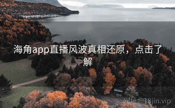 海角app直播风波真相还原,点击了解 海角app直播风波真相还原,点击了解