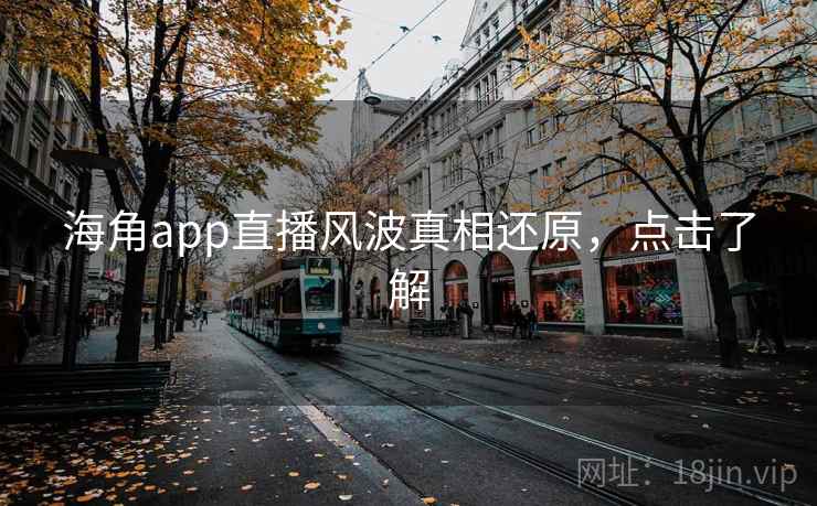 海角app直播风波真相还原，点击了解