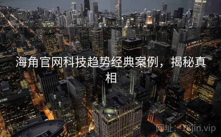 海角官网科技趋势经典案例，揭秘真相