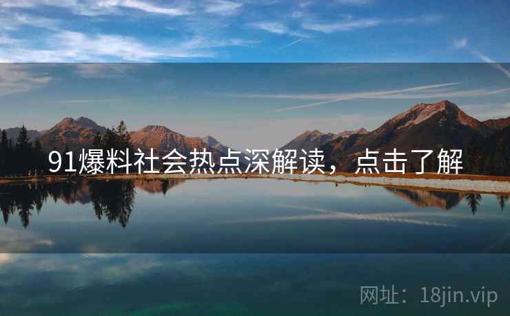 91爆料社会热点深解读,点击了解 91爆料社会热点深解读,点击了解