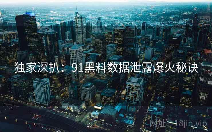 独家深扒：91黑料数据泄露爆火秘诀