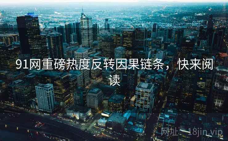 91网重磅热度反转因果链条,快来阅读 91网重磅热度反转因果链条,快来阅读