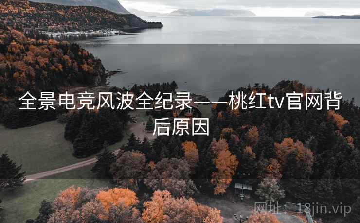全景电竞风波全纪录——桃红tv官网背后原因