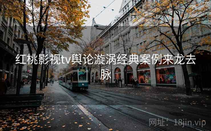 红桃影视tv舆论漩涡经典案例来龙去脉 红桃影视tv舆论漩涡经典案例来龙去脉