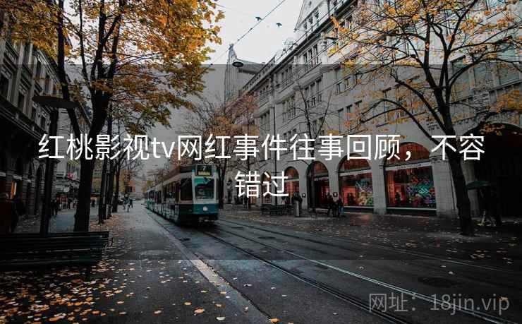 红桃影视tv网红事件往事回顾，不容错过