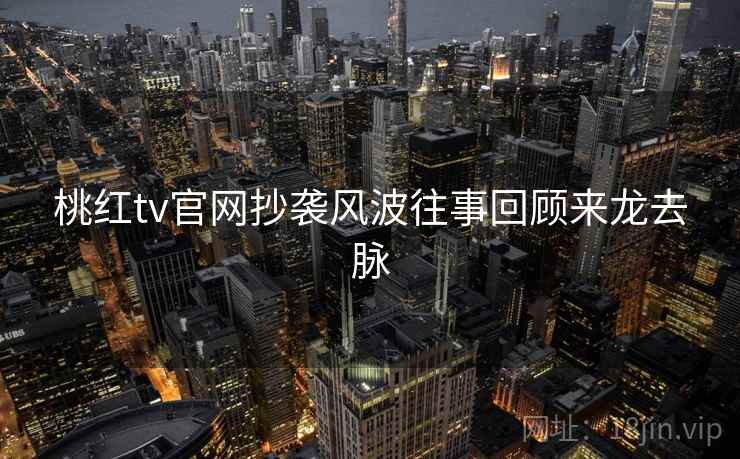 桃红tv官网抄袭风波往事回顾来龙去脉